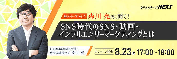 【クリエイティブNEXT】森川亮氏に聞く! SNS時代のSNS・動画・インフルエンサーマーケティングとは　2022年8月23日（火）17:00～18:00開催
