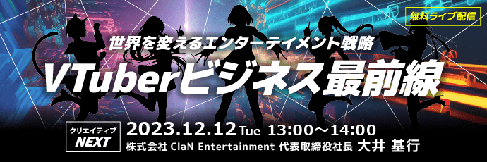 【クリエイティブNEXT】世界を変えるエンターテイメント戦略　VTuberビジネス最前線　無料ライブ配信12月12日開催