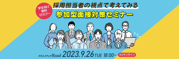 【クリエイティブRoad 学生向け無料オンラインセミナー】採用担当者の視点で考えてみる参加型面接対策セミナー★9/26（火）18:00～開催