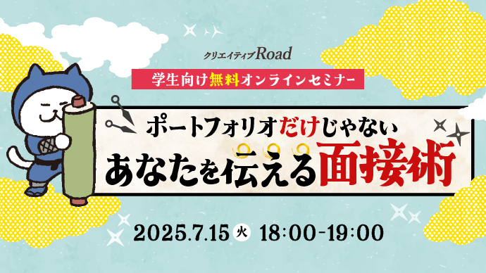 【クリエイティブRoad 学生向け無料オンラインセミナー】ポートフォリオだけじゃない！あなたを伝える面接術≪参加特典あり♪≫★2025年7月15日（火）開催