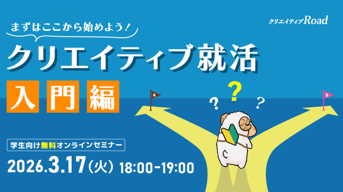 【クリエイティブRoad 学生向け無料オンラインセミナー】 まずはここから始めよう！クリエイティブ就活入門編 ★2026年3月17日（火）開催