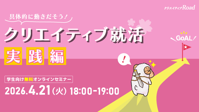 【クリエイティブRoad 学生向け無料オンラインセミナー】具体的に動きだそう！クリエイティブ就活実践編★2026年4月21日（火）開催
