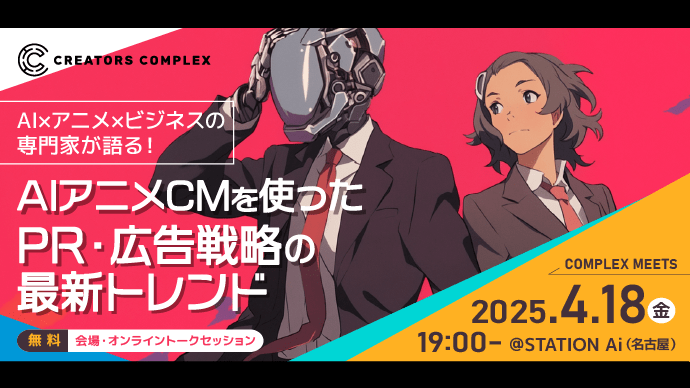 AI×アニメ×ビジネスの専門家が語る！AIアニメCMを使ったPR・広告戦略の最新トレンド。4月18日（金）19時～開催【COMPLEX MEETS】