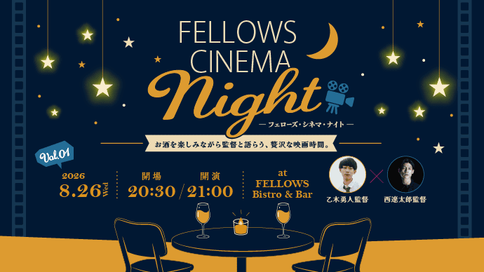 気鋭の若手映画監督と映画ファンが映画について語る「フェローズ・シネマ・ナイト」始動！今注目を集める若手監督の乙木勇人氏・西遼太郎氏登壇。8月26日開催